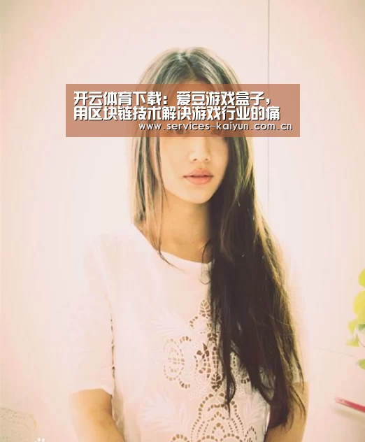 开云体育下载:爱豆游戏盒子,用区块链技术解决游戏行业的痛点(图2) 开云体育入口