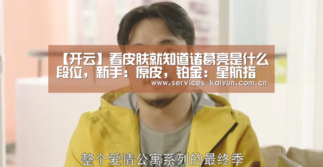 【开云】看皮肤就知道诸葛亮是什么段位,新手:原皮,铂金:星航指挥,而大神都用它(图2) 开云