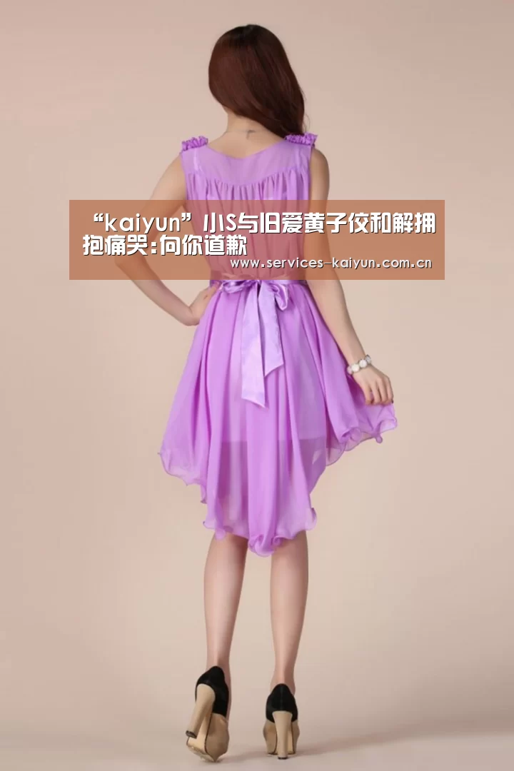 “kaiyun”小S与旧爱黄子佼和解拥抱痛哭:向你道歉