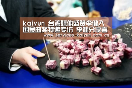kaiyun_台湾媒体盛赞李健入围金曲奖特邀专访 李健分享喜